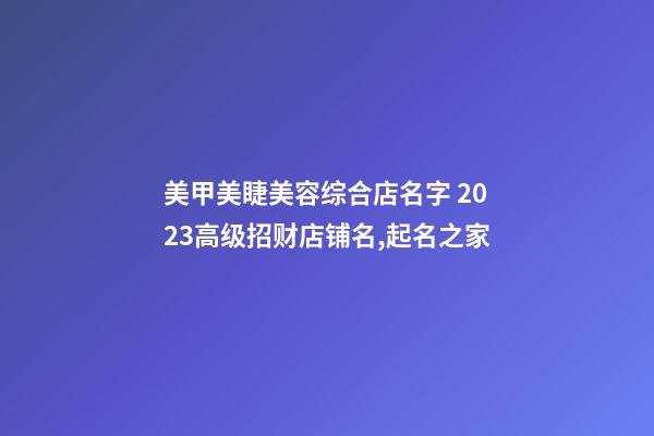 美甲美睫美容综合店名字 2023高级招财店铺名,起名之家-第1张-店铺起名-玄机派